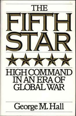 The Fifth Star: High Command in an Era of Global War by George M. Hall