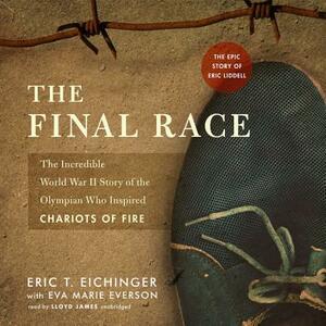 The Final Race: The Incredible World War II Story of the Olympian Who Inspired Chariots of Fire by Eric T. Eichinger