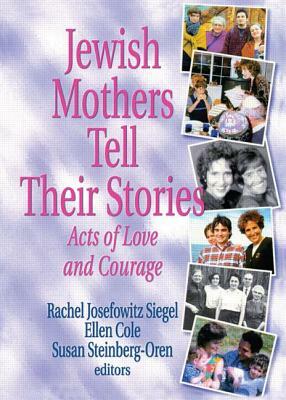 Jewish Mothers Tell Their Stories: Acts of Love and Courage by Ellen Cole, Susan Steinberg Oren, Rachel J. Siegel