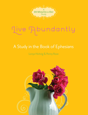 Live Abundantly: A Study in the Book of Ephesians by Lenya Heitzig, Penny Rose