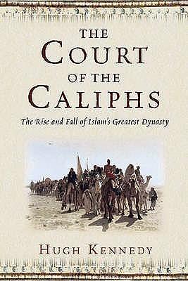 The Court of the Caliphs: The Rise and Fall of Islam's Greatest Dynasty by Hugh Kennedy, Hugh Kennedy