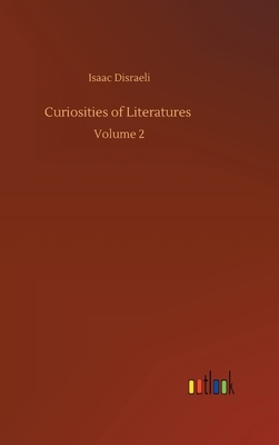 Curiosities of Literatures: Volume 2 by Isaac Disraeli