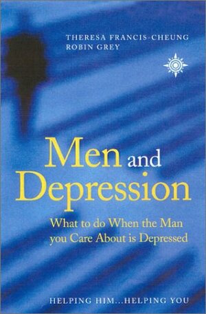 Men and Depression: What to Do When the Man You Care About is Depressed by Robin Grey, Theresa Francis-Cheung