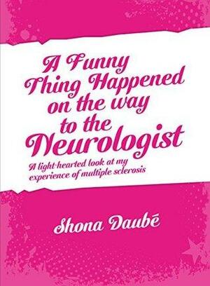 A Funny Thing Happened On The Way To The Neurologist: A light-hearted look at my experiences of MS by Leon Williams, Shona Daubé