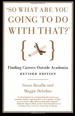 “So What Are You Going to Do with That?” Finding Careers Outside Academia, Third Edition Third Edition by Maggie Debelius, Susan Basalla