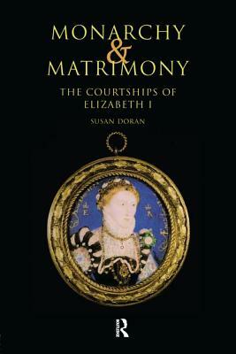 Monarchy and Matrimony: The Courtships of Elizabeth I by Susan Doran