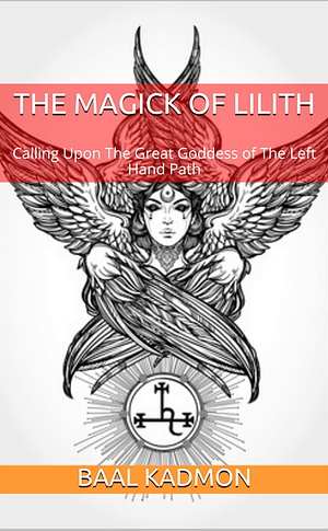 The Magick Of Lilith: Calling Upon The Great Goddess of The Left-Hand Path by Baal Kadmon, Baal Kadmon