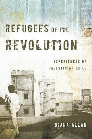 Refugees of the Revolution: Experiences of Palestinian Exile by Diana Allan