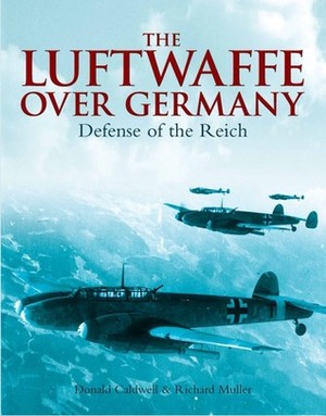 The Luftwaffe Over Germany: Defense of the Reich by Richard R. Muller, Donald Caldwell