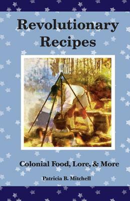 Revolutionary Recipes: Colonial Food, Lore, & More by Patricia B. Mitchell