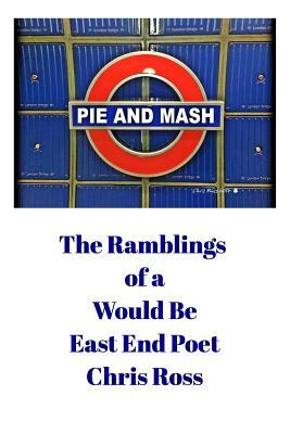 The Ramblings of a Would Be East End Poet by Chris Ross
