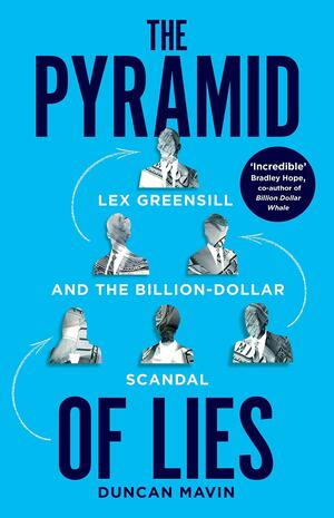 The Pyramid of Lies: Lex Greensill and the Billion-Dollar Scandal by Duncan Mavin