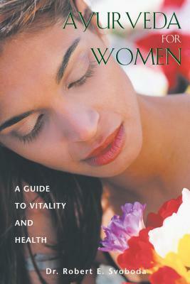 Ayurveda for Women: A Guide to Vitality and Health by Robert E. Svoboda
