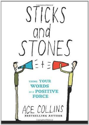 Sticks and Stones: Using Your Words as a Positive Force by Ace Collins