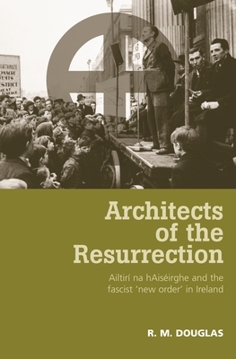 Architects of the Resurrection: Ailtirí Na Haiséirghe and the Fascist 'new Order' in Ireland by R. M. Douglas