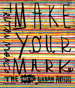 Make Your Mark: The New Urban Artists by Tristan Manco