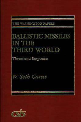 Ballistic Missiles in the Third World: Threat and Response by W. Seth Carus