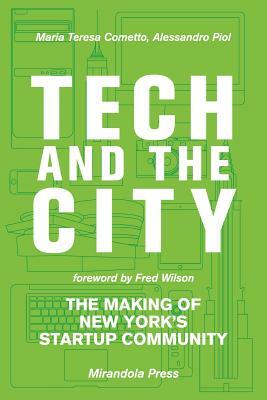 Tech and the City: The Making of New York's Startup Community by Alessandro Piol, Maria Teresa Cometto