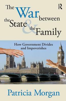 The War Between the State and the Family: How Government Divides and Impoverishes by Patricia Morgan