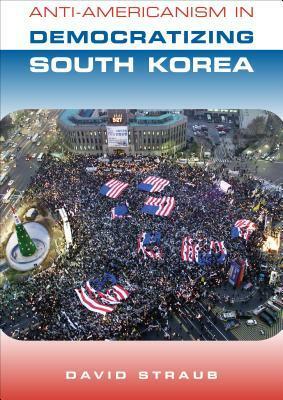 Anti-Americanism in Democratizing South Korea by David Straub