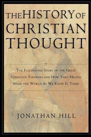 The History of Christian Thought: The Fascinating Story of the Great Christian Thinkers and How They Helped Shape the World As We Know It Today by Jonathan Hill, Jonathan Hill