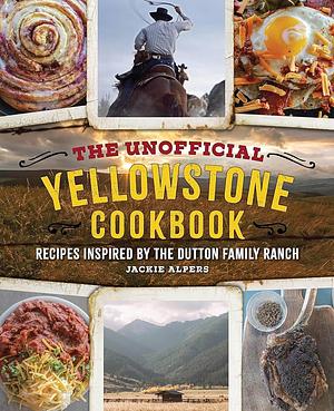 The Unofficial Yellowstone Cookbook: Recipes Inspired by the Dutton Family Ranch by Jackie Alpers