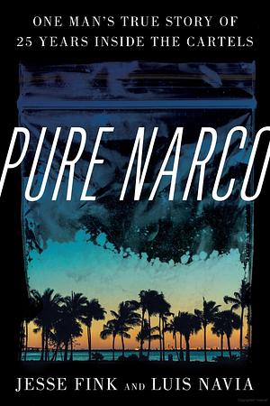 Pure Narco: One Man's True Story of 25 Years Inside the Cartels by Jesse Fink, Luis Navia