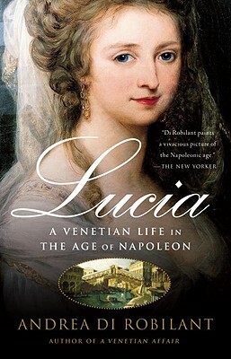 Lucia: A Venetian Life in the Age of Napleon by Andrea Di Robilant