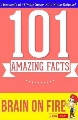 Brain on Fire - 101 Amazing Facts: Fun Facts & Trivia Tidbits by G. Whiz