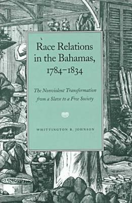 Race Relations in the Bahamas, 1784-1834: The Nonviolent Transformation from a Slave to a Free Society by Whittington B. Johnson