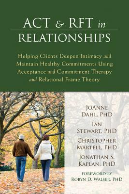 ACT & RFT in Relationships: Helping Clients Deepen Intimacy and Maintain Healthy Commitments Using Acceptance and Commitment Therapy and Relationa by Ian Stewart, Christopher R. Martell, Joanne Dahl