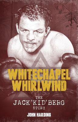 The Whitechapel Whirlwind: The Jack Kid Berg Story by John Harding