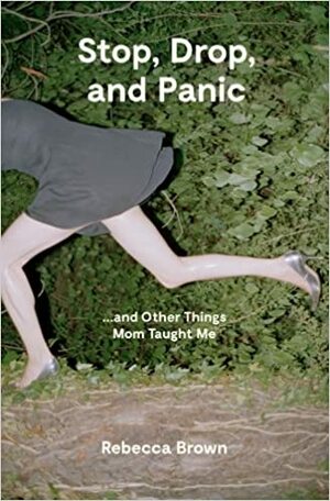 Stop, Drop, and Panic...and Other Things Mom Taught Me by Rebecca Brown