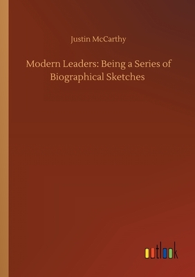 Modern Leaders: Being a Series of Biographical Sketches by Justin McCarthy