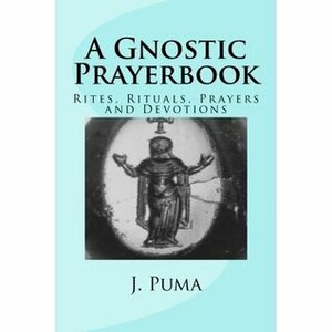 A Gnostic Prayerbook: Rites, Rituals, Prayers and Devotions by Jeremy Puma