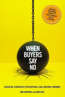 When Buyers Say No: Essential Strategies for Keeping a Sale Moving Forward by Ben Katt, Tom Hopkins