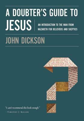 A Doubter's Guide to Jesus: An Introduction to the Man from Nazareth for Believers and Skeptics by John Dickson