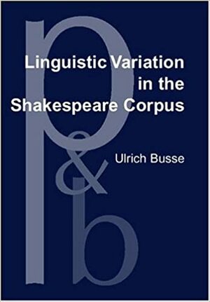 Linguistic Variation in the Shakespeare Corpus: Morpho-Syntactic Variability of Second-Person Pronouns by Ulrich Busse