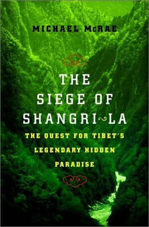 The Siege of Shangri-La: The Quest for Tibet's Sacred Hidden Paradise by Michael Mcrae