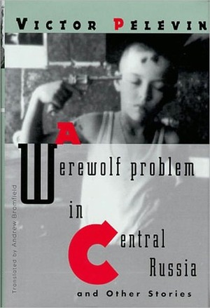 A Werewolf Problem in Central Russia: And Other Stories by Victor Pelevin, Andrew Bromfield