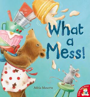 What a Mess!. Adria Meserve by Adria Meserve