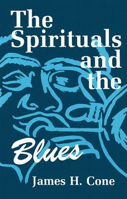 The Spirituals and the Blues by James H. Cone