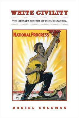 White Civility: The Literary Project of English Canada by Daniel Coleman