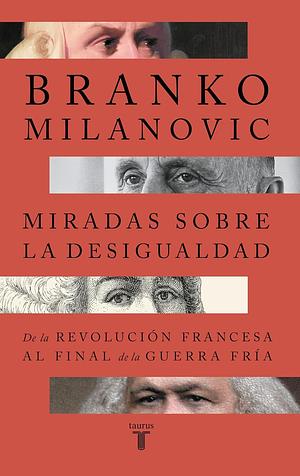 Miradas sobre la desigualdad: De la Revolución Francesa al final de la Guerra Fría by Branko Milanović, Jordi Ainaud i Escudero