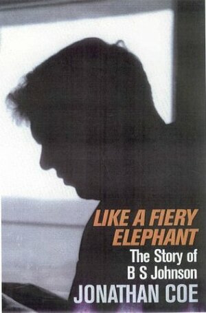 Like A Fiery Elephant: The Story Of B.S. Johnson by Jonathan Coe