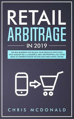 Retail Arbitrage in 2019: The Real Blueprint for Selling Your Products Effectively with Amazon FBA, E-commerce, Ebay, Dropshipping and Other Ide by Chris McDonald