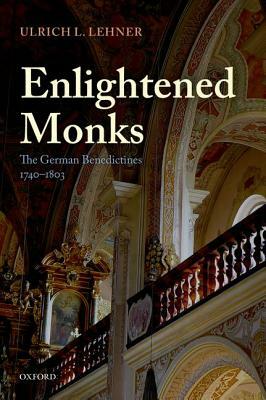 Enlightened Monks: The German Benedictines, 1740-1803 by Ulrich L. Lehner