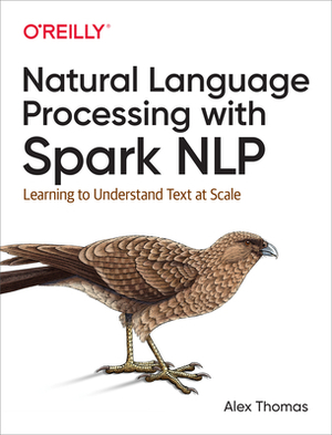 Natural Language Processing with Spark Nlp: Learning to Understand Text at Scale by Alex Thomas