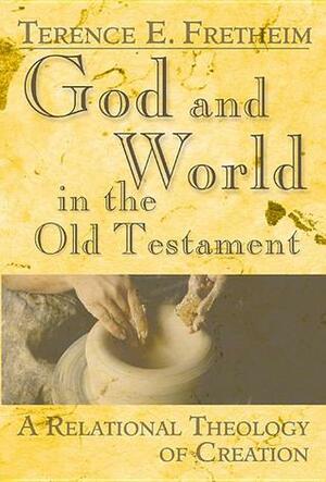 God and World in the Old Testament: A Relational Theology of Creation by Terence E. Fretheim