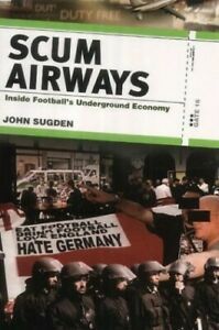 Scum Airways: Inside Football's Underground Economy by John Sugden
